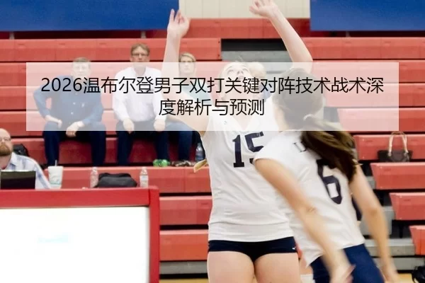 2026温布尔登男子双打关键对阵技术战术深度解析与预测